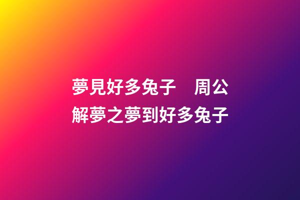夢見好多兔子　周公解夢之夢到好多兔子